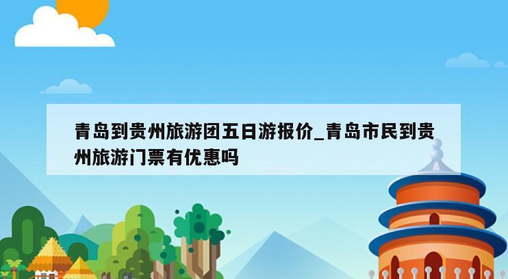 青岛到贵州旅游团五日游报价_青岛市民到贵州旅游门票有优惠吗