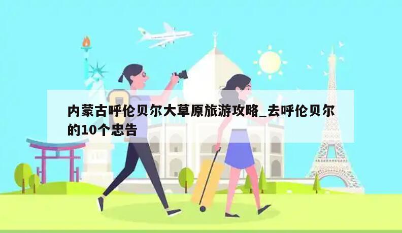 内蒙古呼伦贝尔大草原旅游攻略_去呼伦贝尔的10个忠告