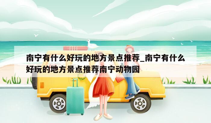 南宁有什么好玩的地方景点推荐_南宁有什么好玩的地方景点推荐南宁动物园