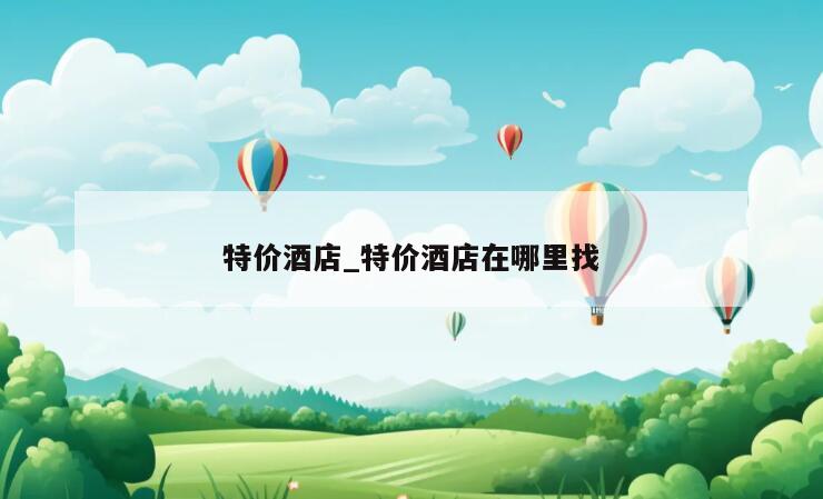 特价酒店_特价酒店在哪里找