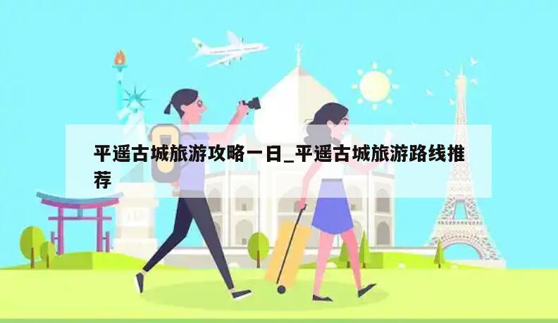 平遥古城旅游攻略一日_平遥古城旅游路线推荐