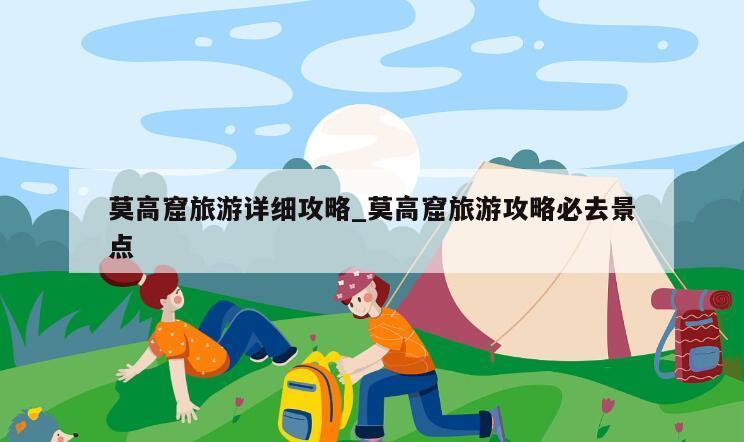 莫高窟旅游详细攻略_莫高窟旅游攻略必去景点