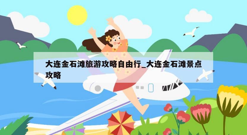 大连金石滩旅游攻略自由行_大连金石滩景点攻略