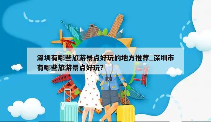 深圳有哪些旅游景点好玩的地方推荐_深圳市有哪些旅游景点好玩?