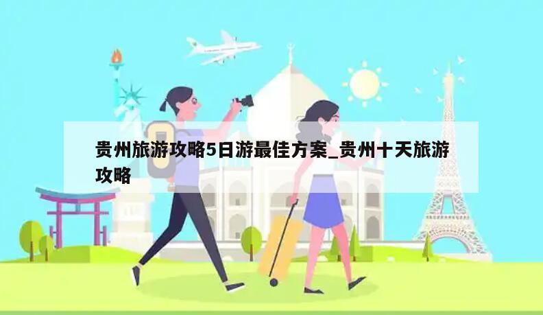 贵州旅游攻略5日游最佳方案_贵州十天旅游攻略