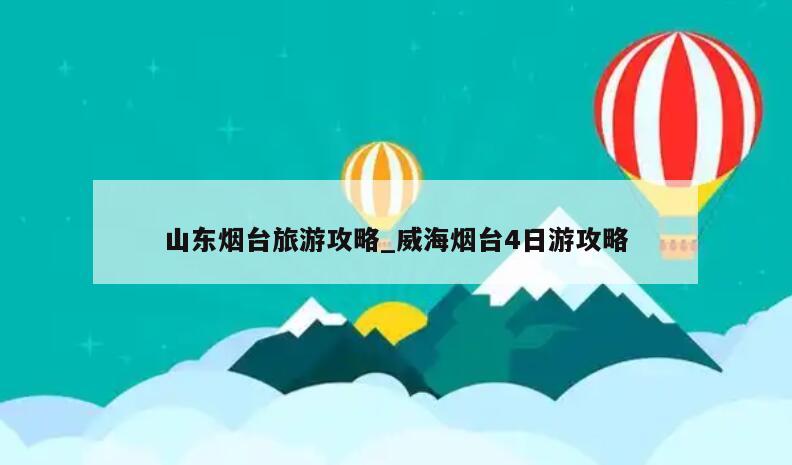 山东烟台旅游攻略_威海烟台4日游攻略