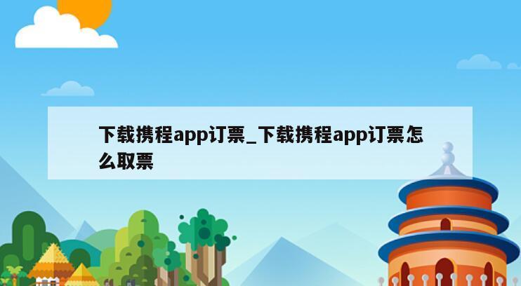 下载携程app订票_下载携程app订票怎么取票