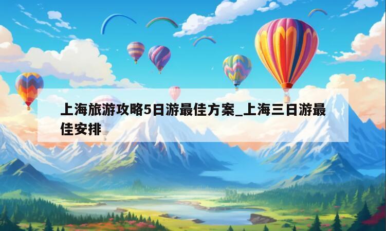 上海旅游攻略5日游最佳方案_上海三日游最佳安排