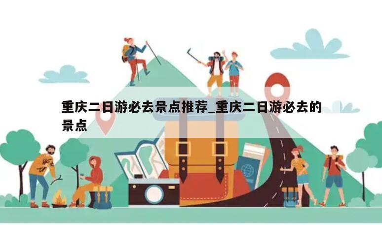 重庆二日游必去景点推荐_重庆二日游必去的景点