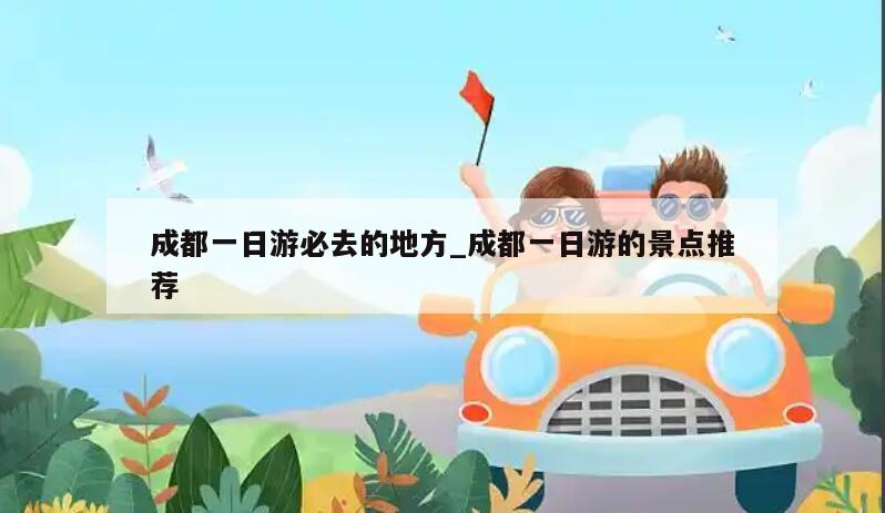 成都一日游必去的地方_成都一日游的景点推荐