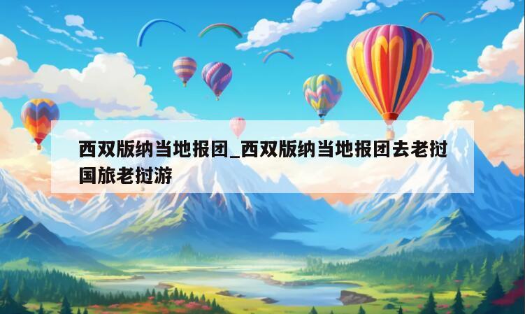 西双版纳当地报团_西双版纳当地报团去老挝国旅老挝游