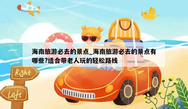 海南旅游必去的景点_海南旅游必去的景点有哪些?适合带老人玩的轻松路线