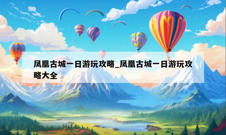 凤凰古城一日游玩攻略_凤凰古城一日游玩攻略大全