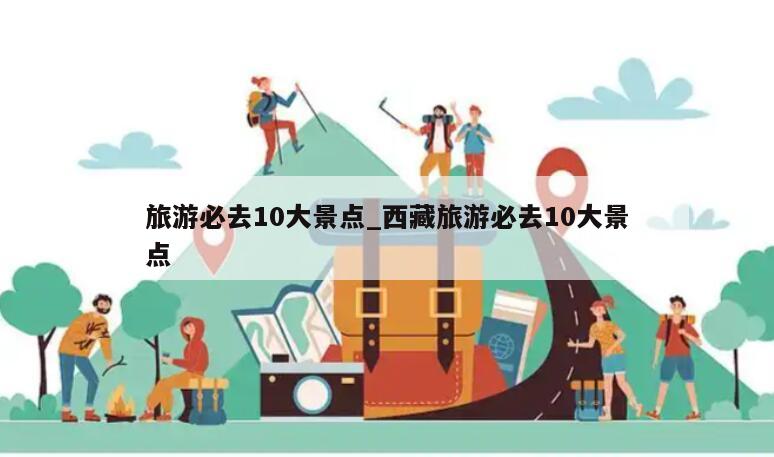 旅游必去10大景点_西藏旅游必去10大景点