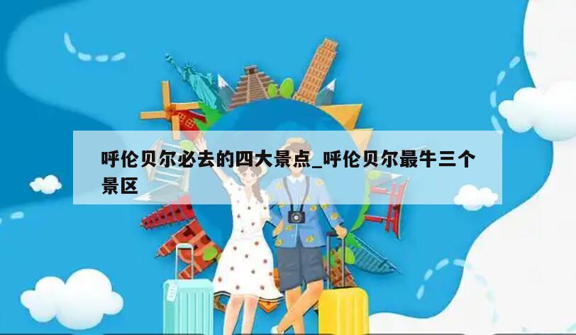 呼伦贝尔必去的四大景点_呼伦贝尔最牛三个景区
