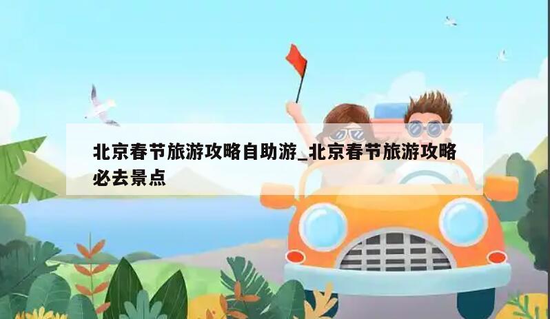 北京春节旅游攻略自助游_北京春节旅游攻略必去景点