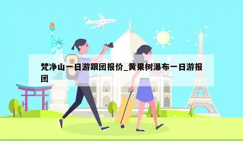 梵净山一日游跟团报价_黄果树瀑布一日游报团