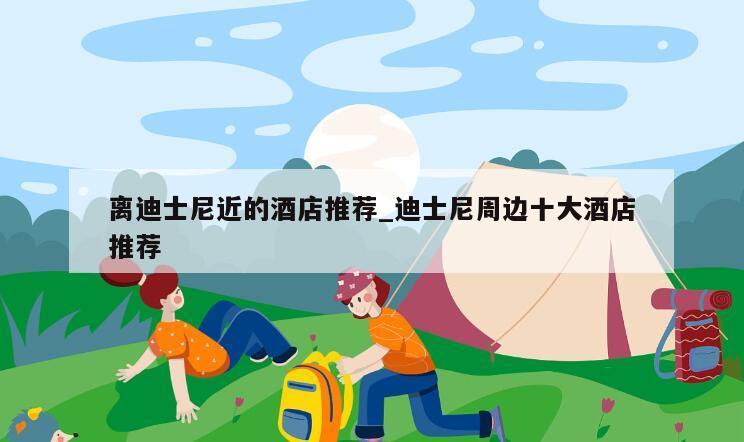 离迪士尼近的酒店推荐_迪士尼周边十大酒店推荐