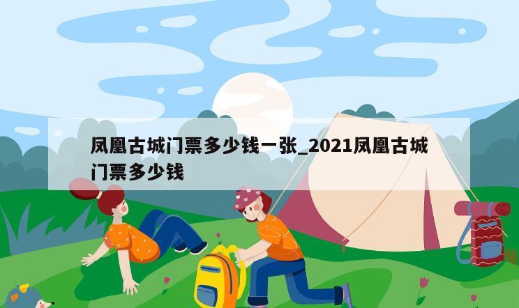 凤凰古城门票多少钱一张_2021凤凰古城门票多少钱