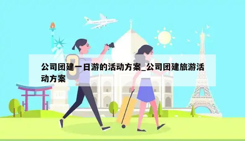 公司团建一日游的活动方案_公司团建旅游活动方案
