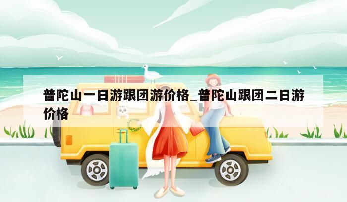 普陀山一日游跟团游价格_普陀山跟团二日游价格