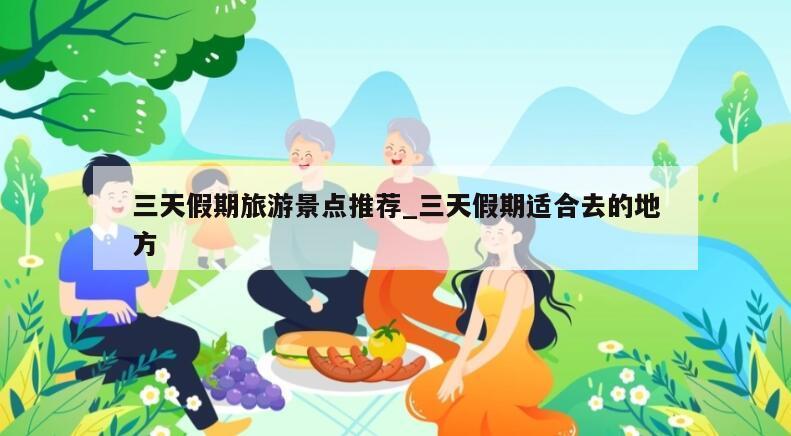 三天假期旅游景点推荐_三天假期适合去的地方