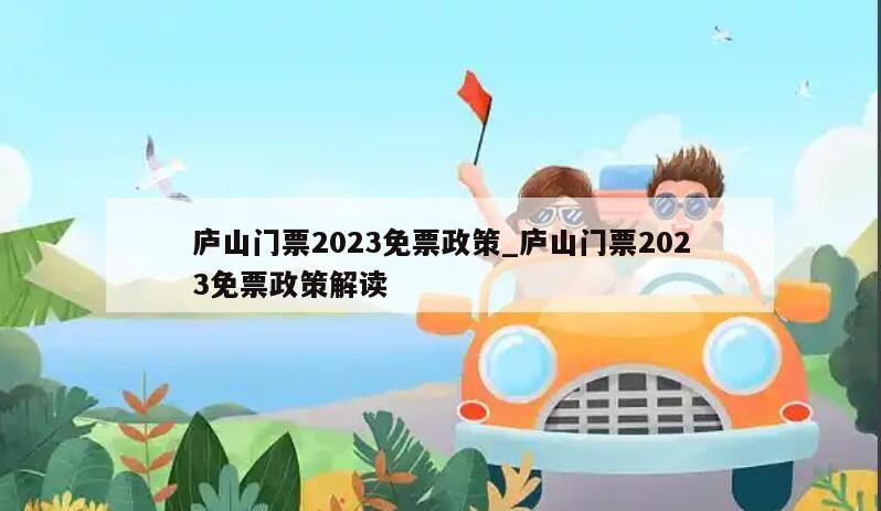 庐山门票2023免票政策_庐山门票2023免票政策解读