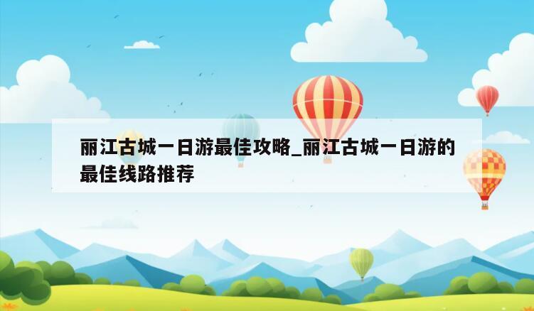 丽江古城一日游最佳攻略_丽江古城一日游的最佳线路推荐