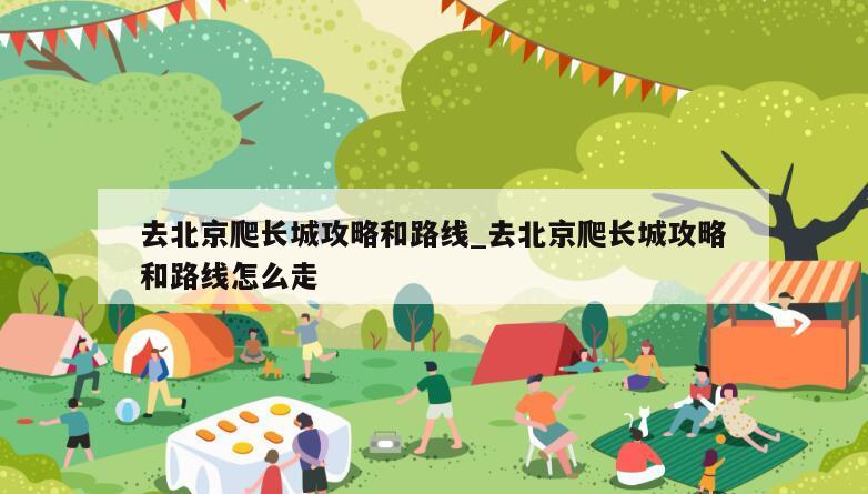 去北京爬长城攻略和路线_去北京爬长城攻略和路线怎么走