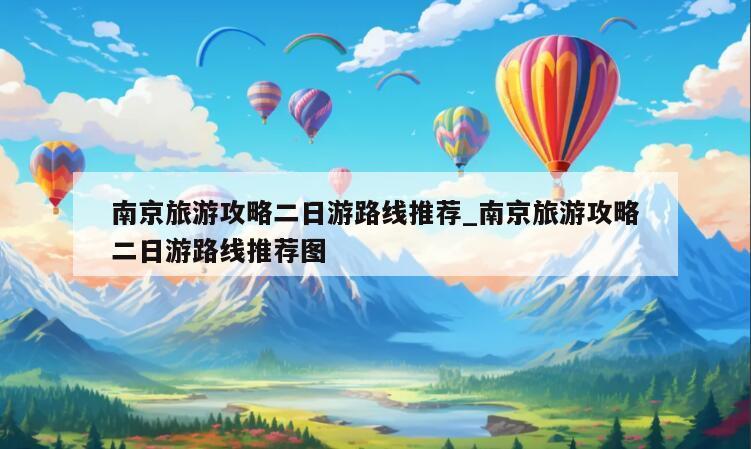 南京旅游攻略二日游路线推荐_南京旅游攻略二日游路线推荐图