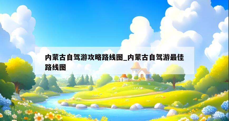 内蒙古自驾游攻略路线图_内蒙古自驾游最佳路线图