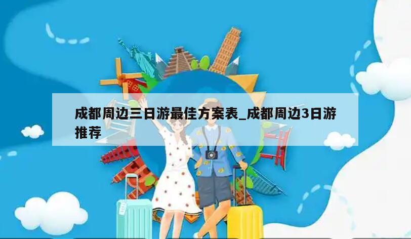 成都周边三日游最佳方案表_成都周边3日游推荐