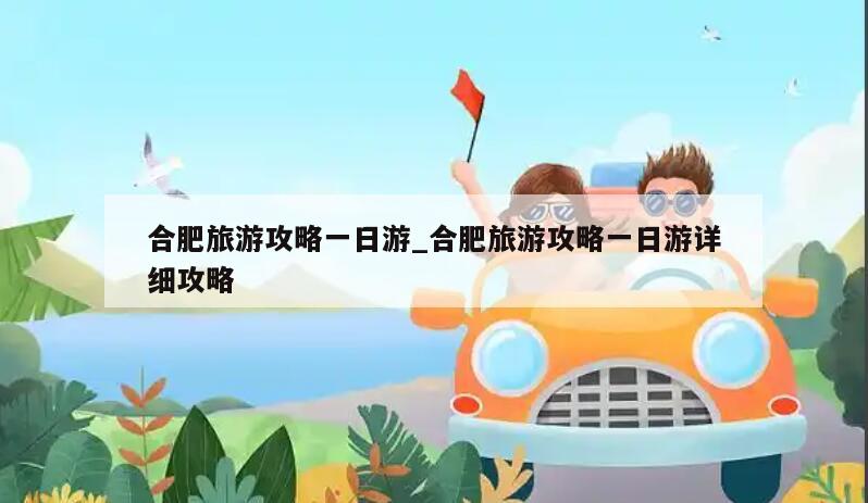 合肥旅游攻略一日游_合肥旅游攻略一日游详细攻略