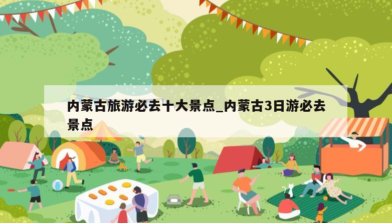 内蒙古旅游必去十大景点_内蒙古3日游必去景点