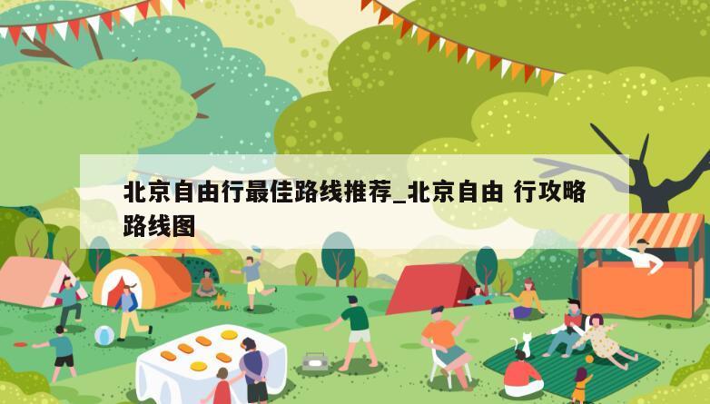 北京自由行最佳路线推荐_北京自由 行攻略路线图