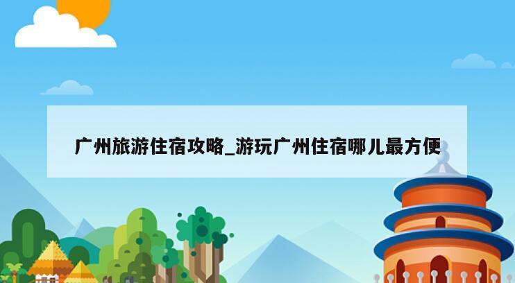 广州旅游住宿攻略_游玩广州住宿哪儿最方便