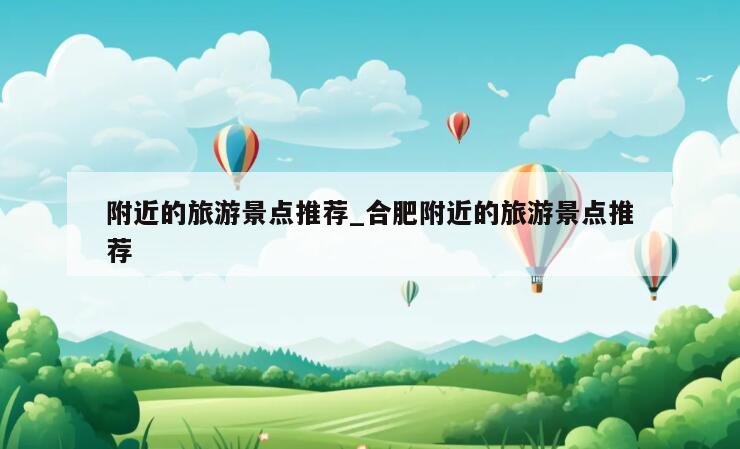 附近的旅游景点推荐_合肥附近的旅游景点推荐