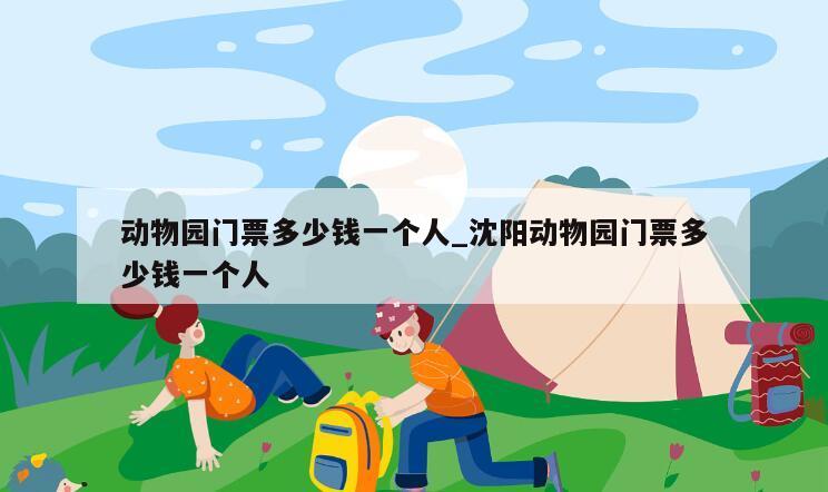 动物园门票多少钱一个人_沈阳动物园门票多少钱一个人