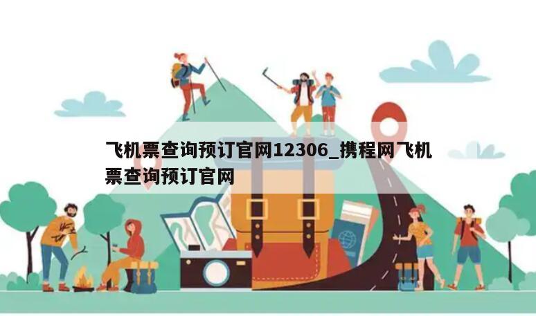 飞机票查询预订官网12306_携程网飞机票查询预订官网
