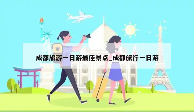 成都旅游一日游最佳景点_成都旅行一日游