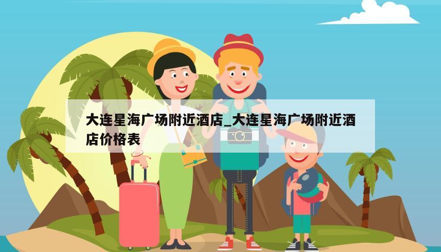 大连星海广场附近酒店_大连星海广场附近酒店价格表