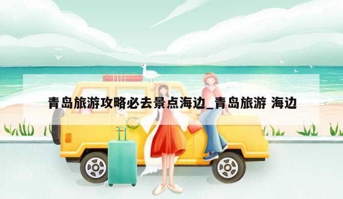 青岛旅游攻略必去景点海边_青岛旅游 海边