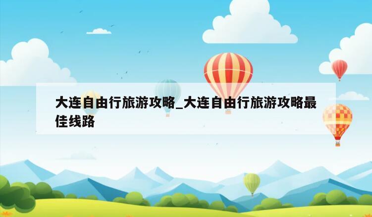 大连自由行旅游攻略_大连自由行旅游攻略最佳线路