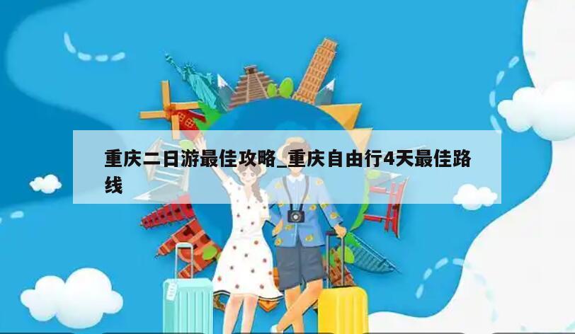 重庆二日游最佳攻略_重庆自由行4天最佳路线