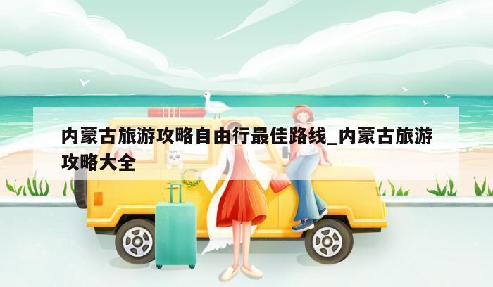 内蒙古旅游攻略自由行最佳路线_内蒙古旅游攻略大全