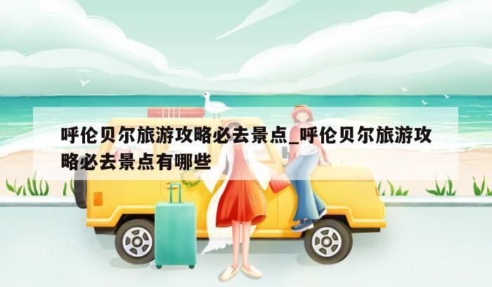 呼伦贝尔旅游攻略必去景点_呼伦贝尔旅游攻略必去景点有哪些