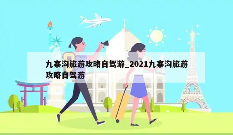 九寨沟旅游攻略自驾游_2021九寨沟旅游攻略自驾游