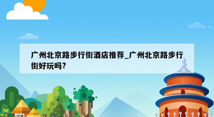 广州北京路步行街酒店推荐_广州北京路步行街好玩吗?