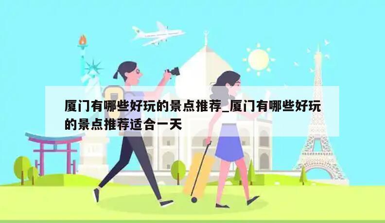 厦门有哪些好玩的景点推荐_厦门有哪些好玩的景点推荐适合一天