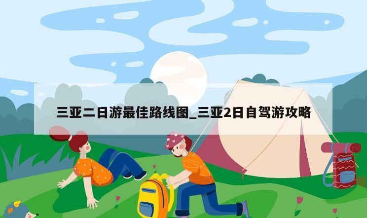 三亚二日游最佳路线图_三亚2日自驾游攻略